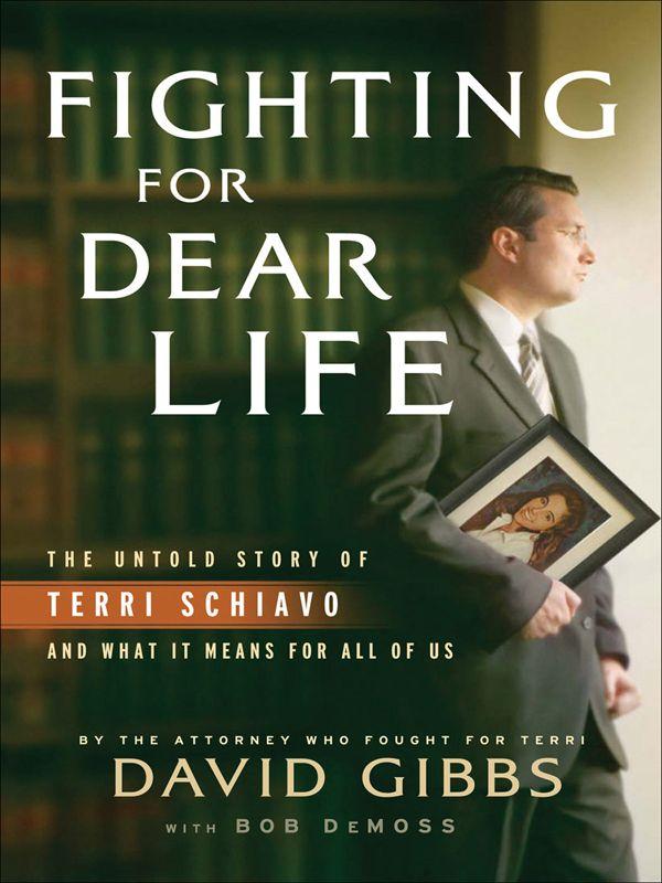Fighting For Dear Life The Untold Story Of Terri Schiavo And What It Means For All Of Us David Gibbs Bob Demoss Gibbs