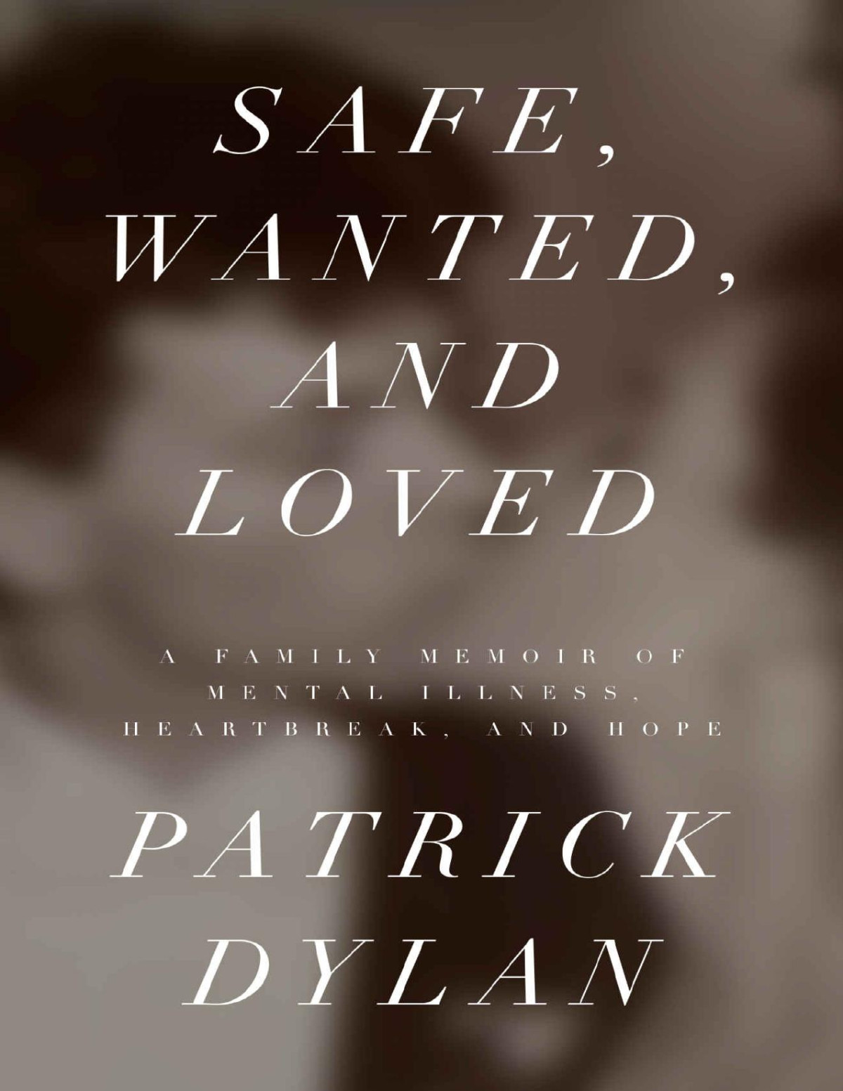 Safe Wanted And Loved A Family Memoir Of Mental Illness Heartbreak And Hope Patrick Dylan Dylan