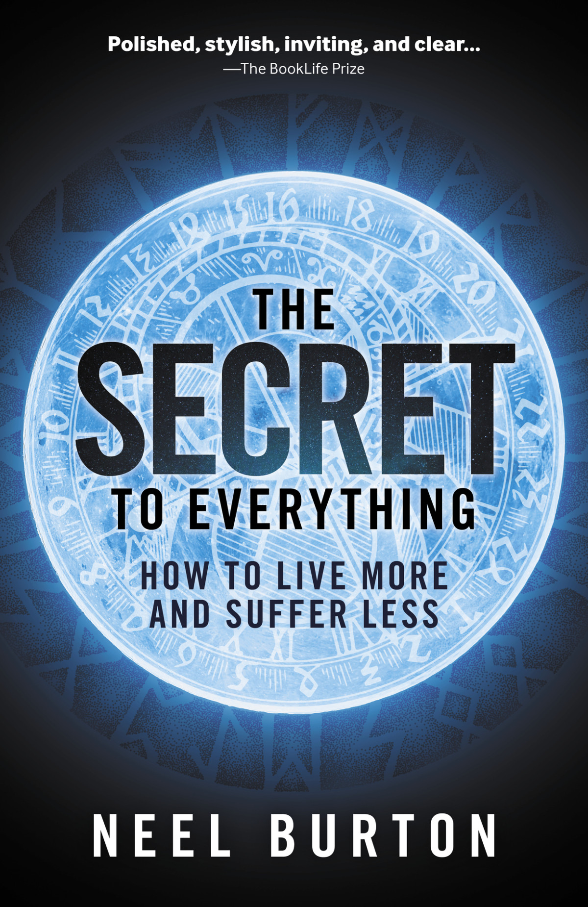 The Secret To Everything How To Live More And Suffer Less 1st Neel Burton