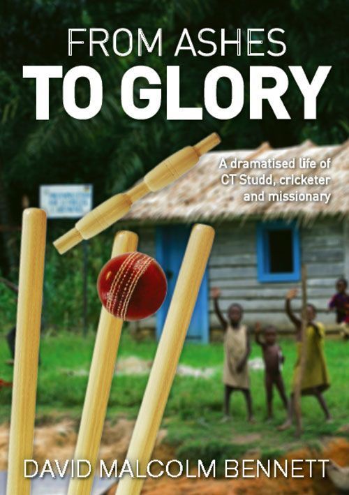 From Ashes To Glory A Dramatised Life Of C T Studd Cricketer And Missionary David Malcolm Bennett Bennett