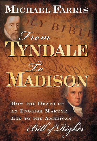 From Tyndale To Madison How The Death Of An English Martyr Led To The American Bill Of Rights Michael Farris Farris