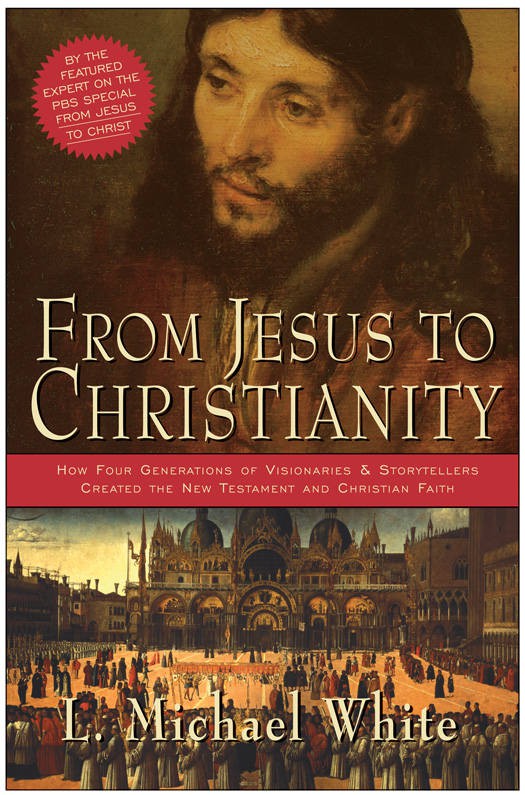 From Jesus To Christianity How Four Generations Of Visionaries Storytellers Created The New Testament And Christian Faith L Michael White White