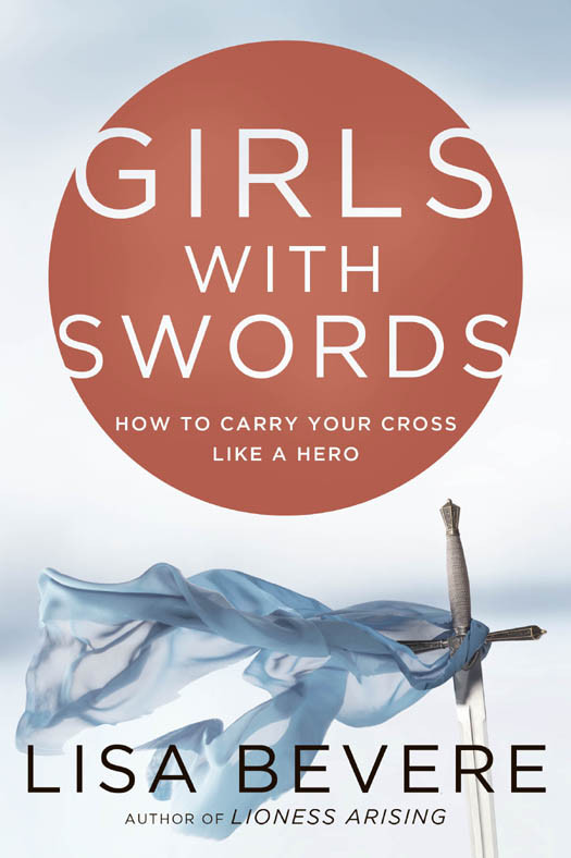 Girls With Swords How To Carry Your Cross Like A Hero Lisa Bevere John Bevere Bevere