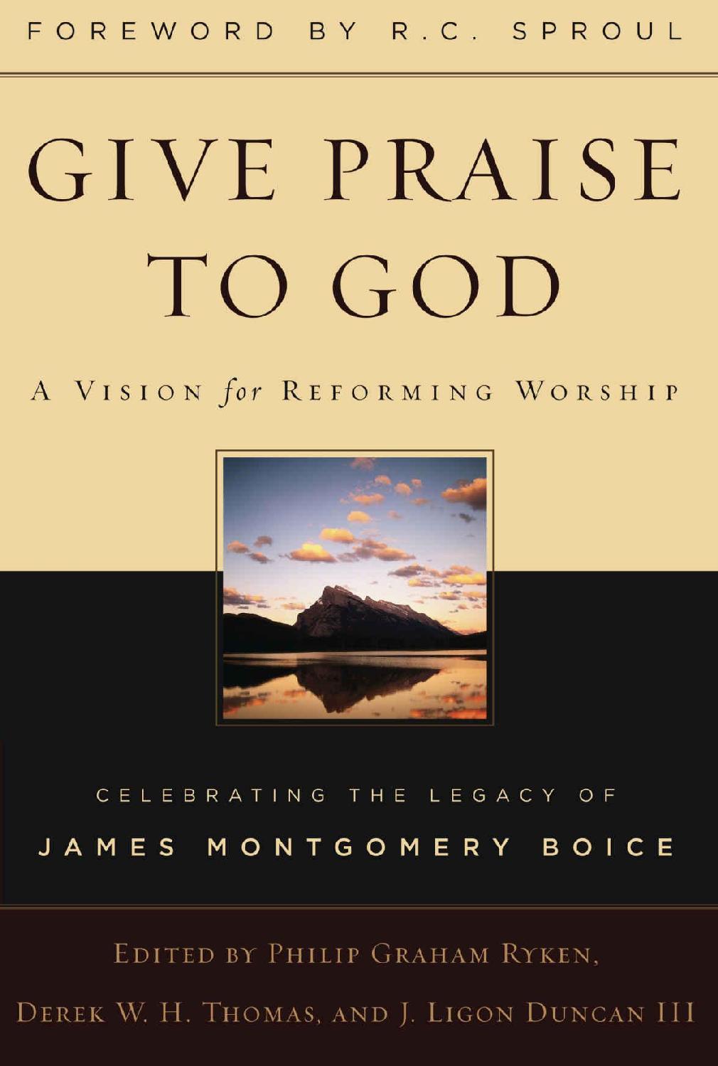 Give Praise To God A Vision For Reforming Worship Celebrating The Legacy Of James Montgomery Boice Philip Graham Ryken Ryken