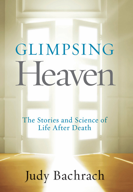 Glimpsing Heaven The Stories And Science Of Life After Death Judy Bachrach Bachrach