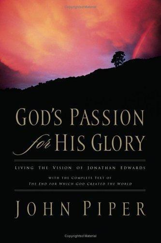 Gods Passion For His Glory Living The Vision Of Jonathan Edwards With The Complete Text Of The End For Which God Created The World John Piper Jonathan Edwards Piper