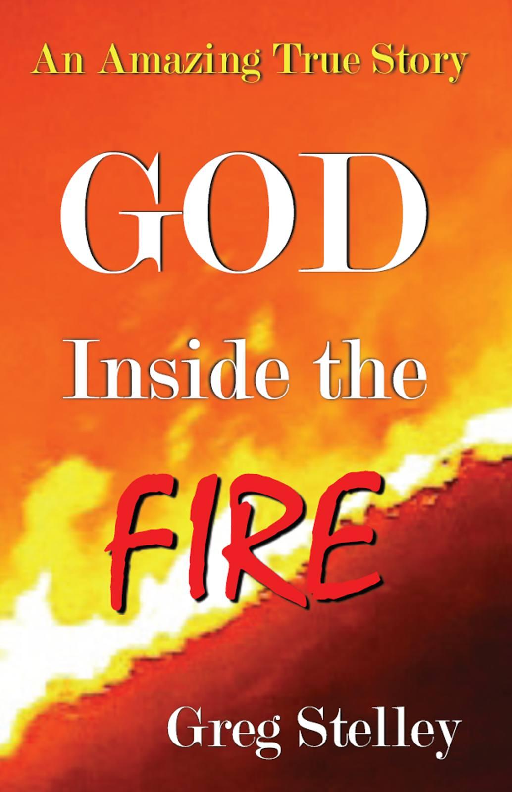 God Inside The Fire An Amazing True Story Greg Stelley Stelley