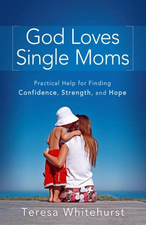 God Loves Single Moms Practical Help For Finding Confidence Strength And Hope Teresa Whitehurst Whitehurst