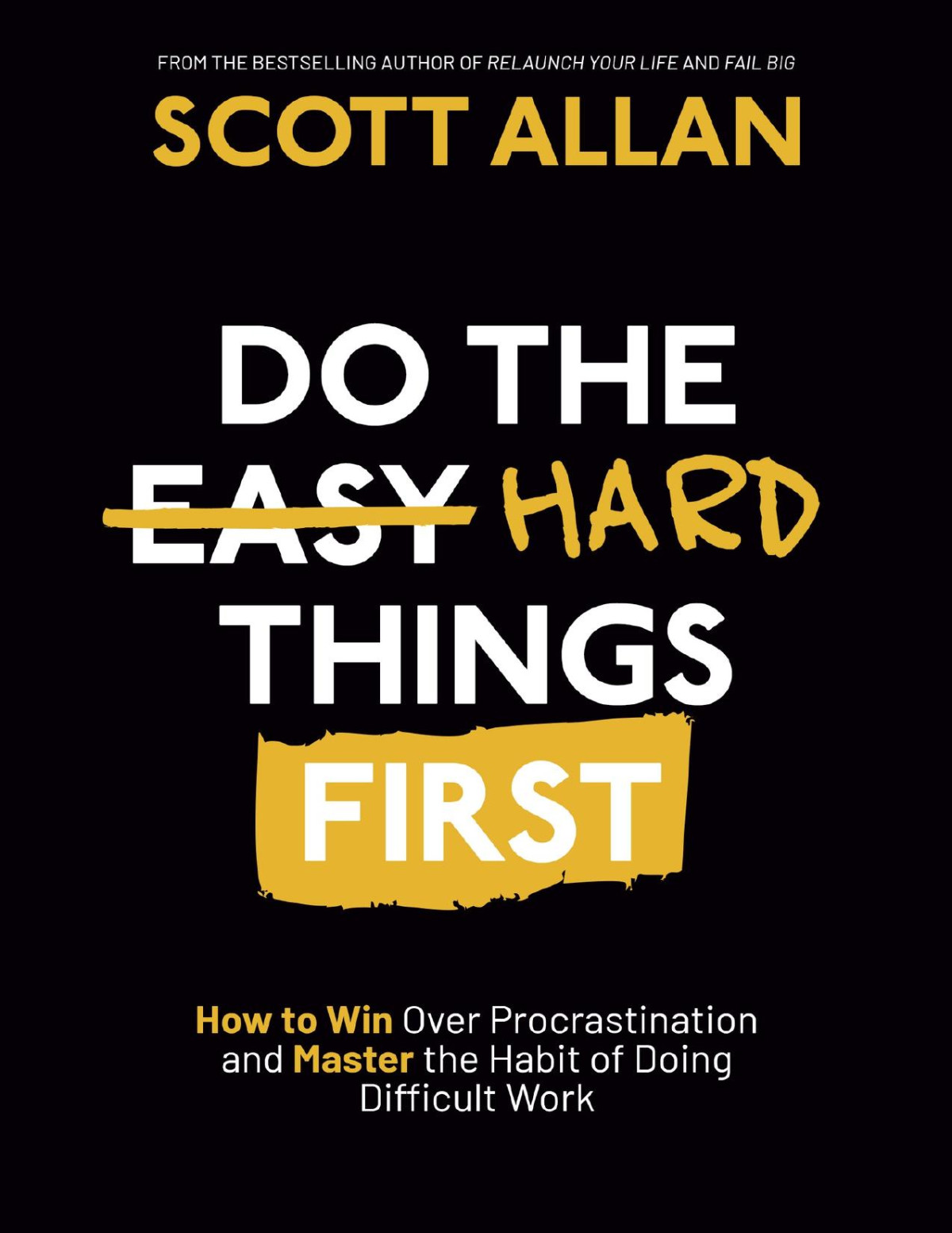 Do The Hard Things First How To Win Over Procrastination And Master The Habit Of Doing Difficult Work Scott Allan