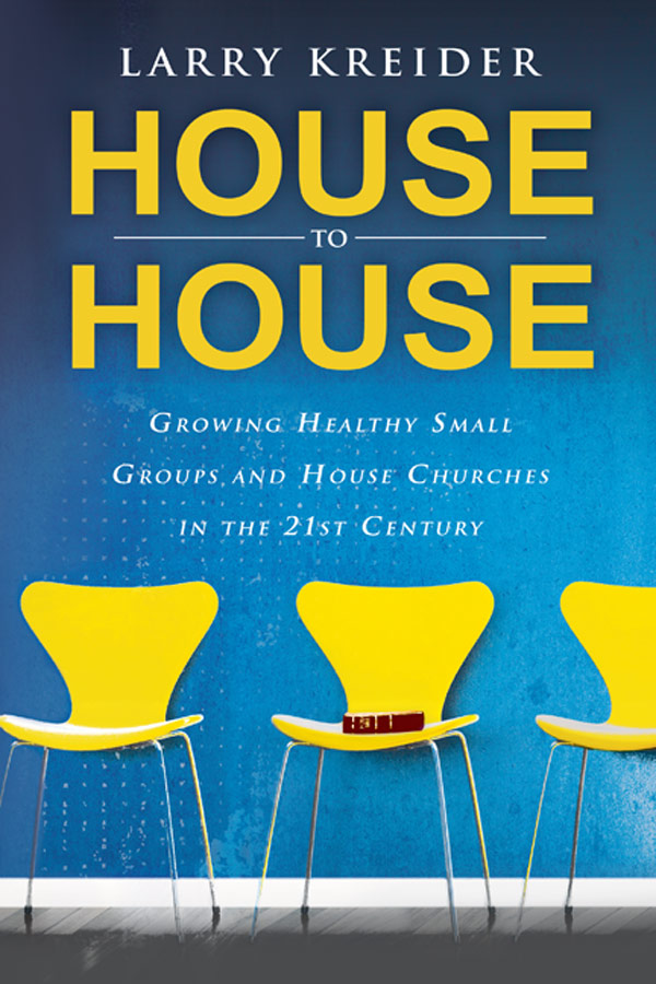 House To House Growing Healthy Small Groups And House Churches In The 21st Century Larry Kreider Kreider