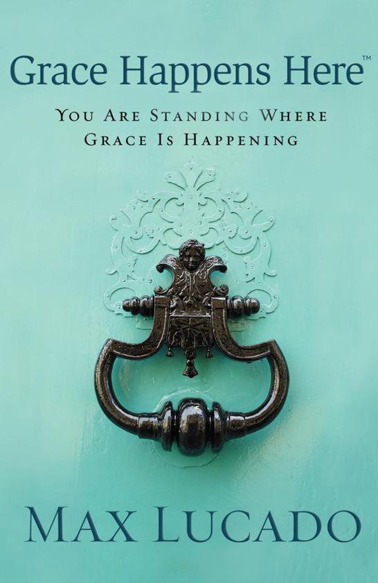 Grace Happens Here You Are Standing Where Grace Is Happening Max Lucado