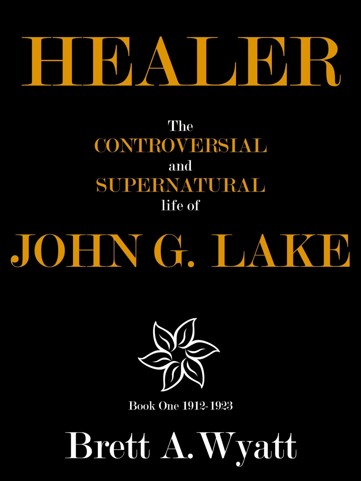 Healer The Controversial And Supernatural Life Of John G Lake Book 1 19121923 Brett Wyatt Wyatt