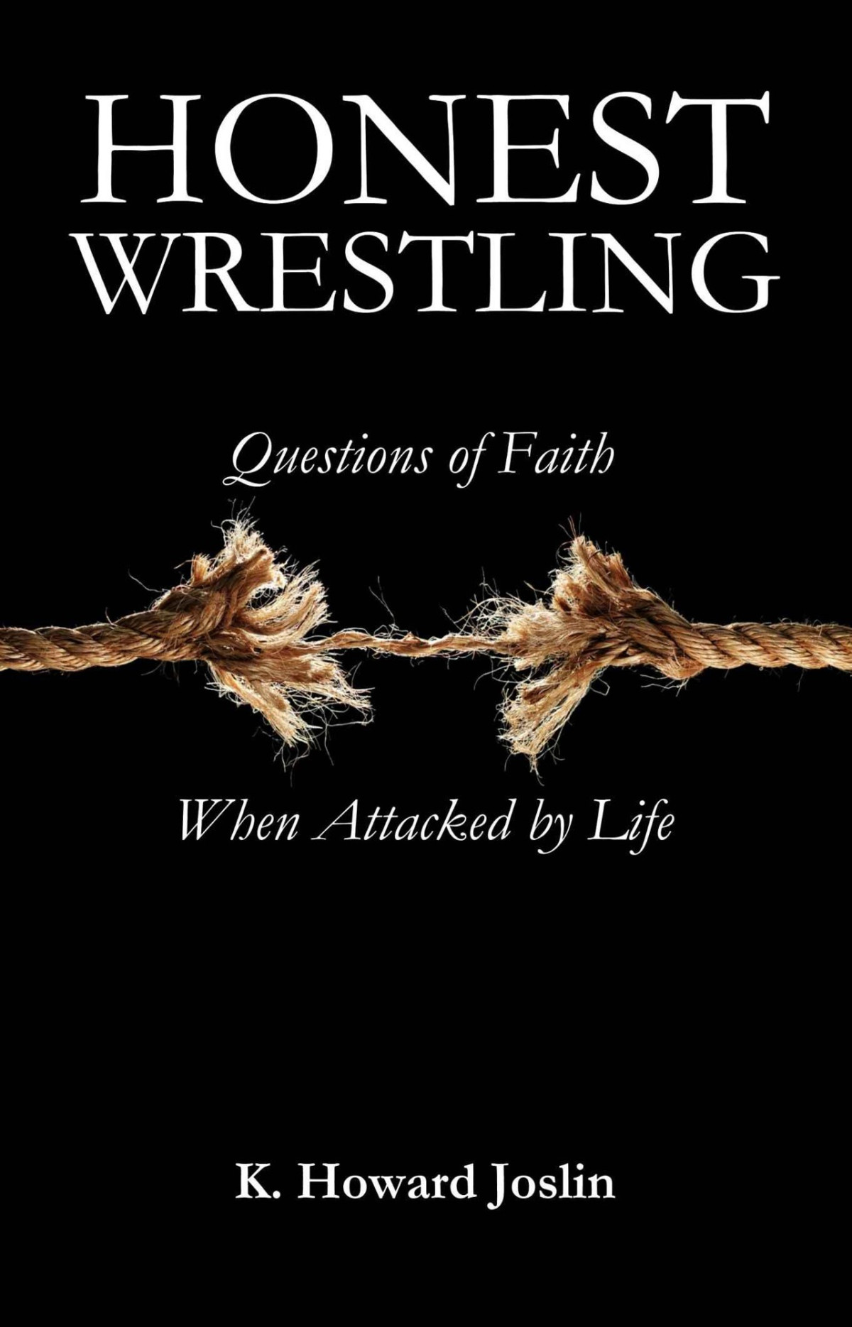 Honest Wrestling Questions Of Faith When Attacked By Life K Howard Joslin Joslin