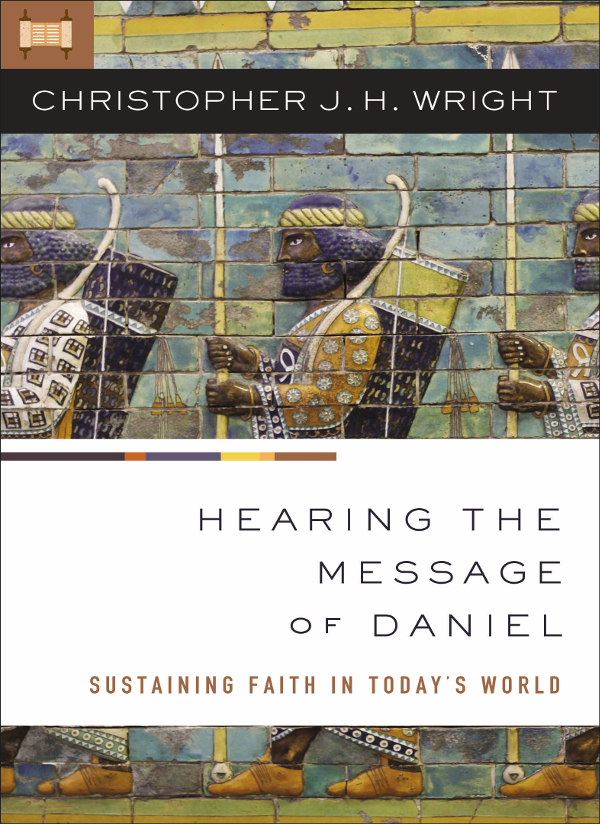 Hearing The Message Of Daniel Sustaining Faith In Todays World Christopher J H Wright J H Wright