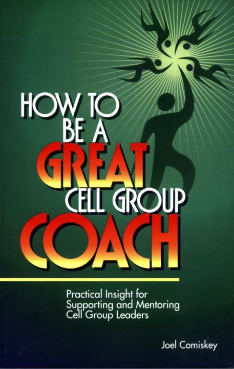 How To Be A Great Cell Group Coach Practical Insight For Supporting And Mentoring Cell Group Leaders Joel Comiskey Comiskey