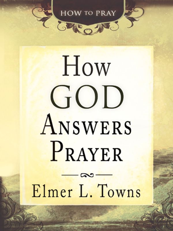 How God Answers Prayer How To Pray Elmer L Towns