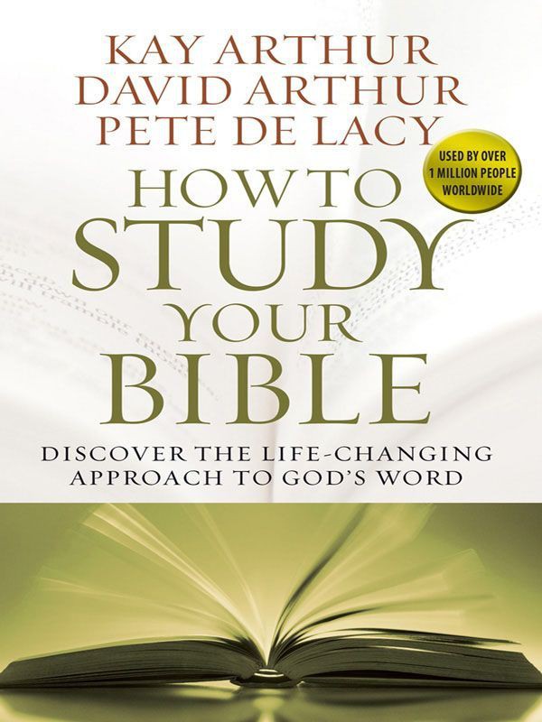 How To Study Your Bible Discover The Lifechanging Approach To Gods Word Kay Arthur David Arthur Pete De Lacy Arthur