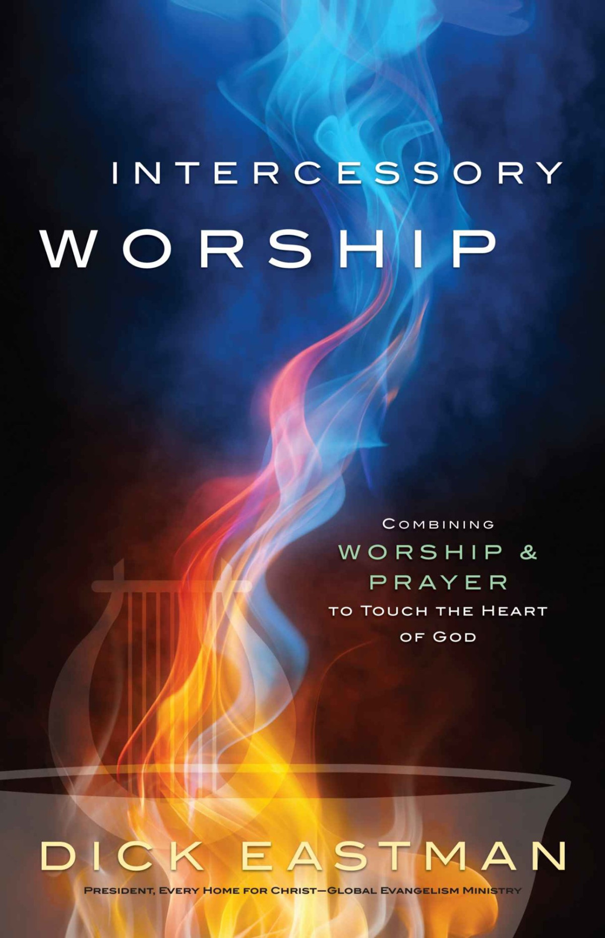 Intercessory Worship Combining Worship And Prayer To Touch The Heart Of God Dick Eastman Eastman