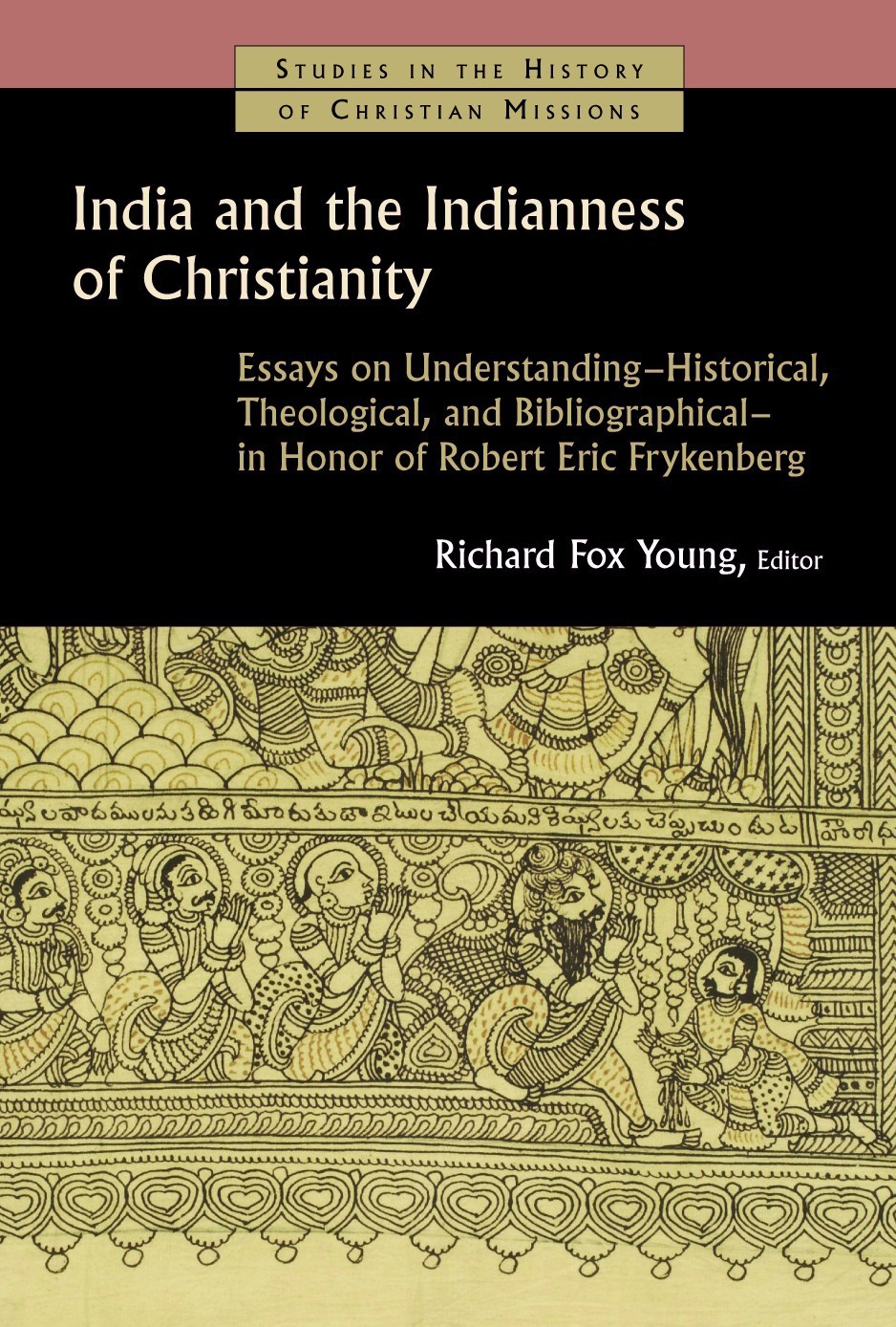 India And The Indianness Of Christianity Essays On Understanding Historical Theological And Bibliographical In Honor Of Robert Eric Frykenberg Richard Fox Young Young
