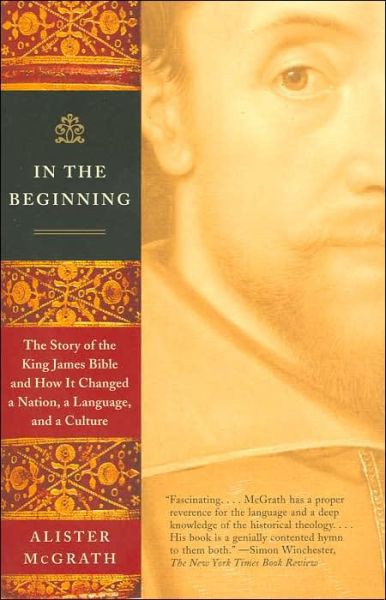In The Beginning The Story Of The King James Bible And How It Changed A Nation A Language And A Culture Alister Mcgrath Mcgrath