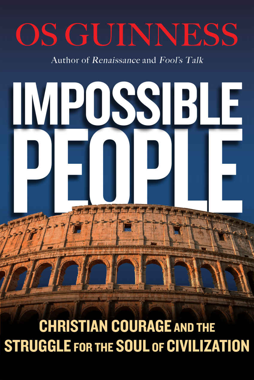 Impossible People Christian Courage And The Struggle For The Soul Of Civilization Os Guinness Guinness