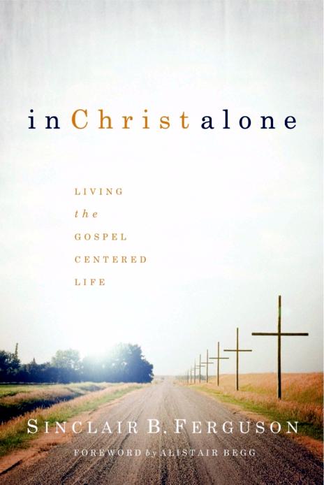 In Christ Alone Living The Gospel Centered Life Sinclair B Ferguson Ferguson