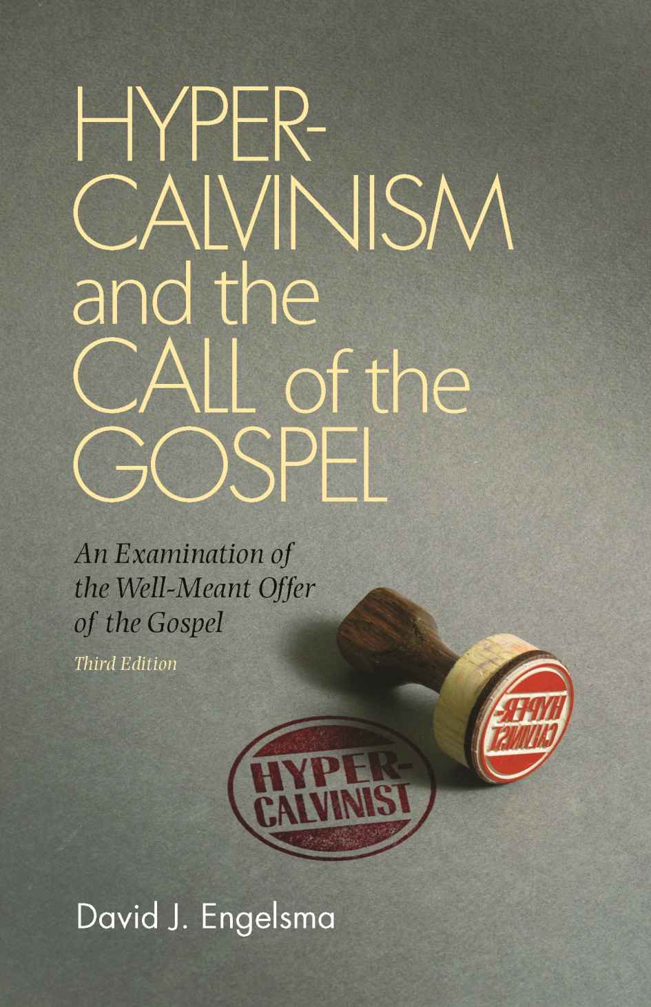 Hypercalvinism And The Call Of The Gospel An Examination Of The Wellmeant Offer Of The Gospel David J Engelsma Engelsma