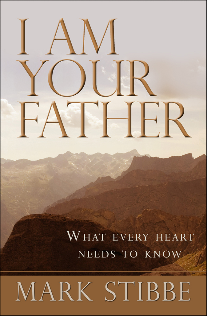 I Am Your Father What Every Heart Needs To Know Mark Stibbe Stibbe
