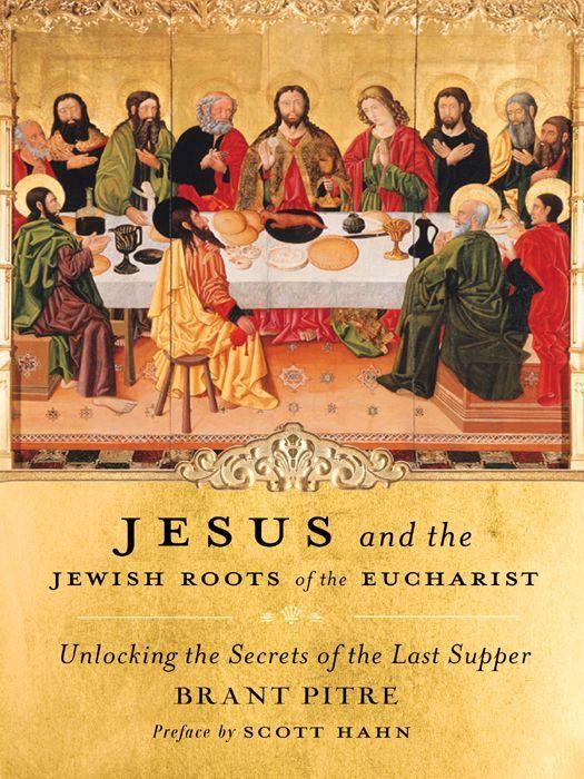 Jesus And The Jewish Roots Of The Eucharist Unlocking The Secrets Of The Last Supper Brant Pitre Scott Hahn Pitre