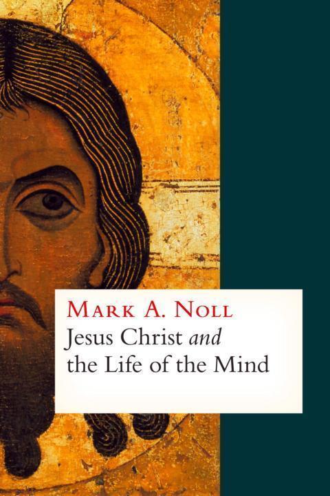 Jesus Christ And The Life Of The Mind Mark A Noll Noll Mark A