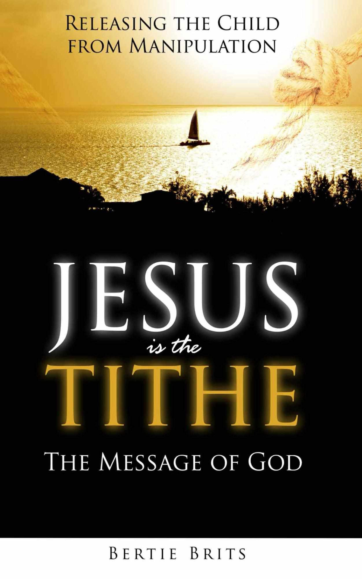 Jesus Is The Tithe The Message Of God Releasing The Child From Manipulation Gysbert Brits Brits