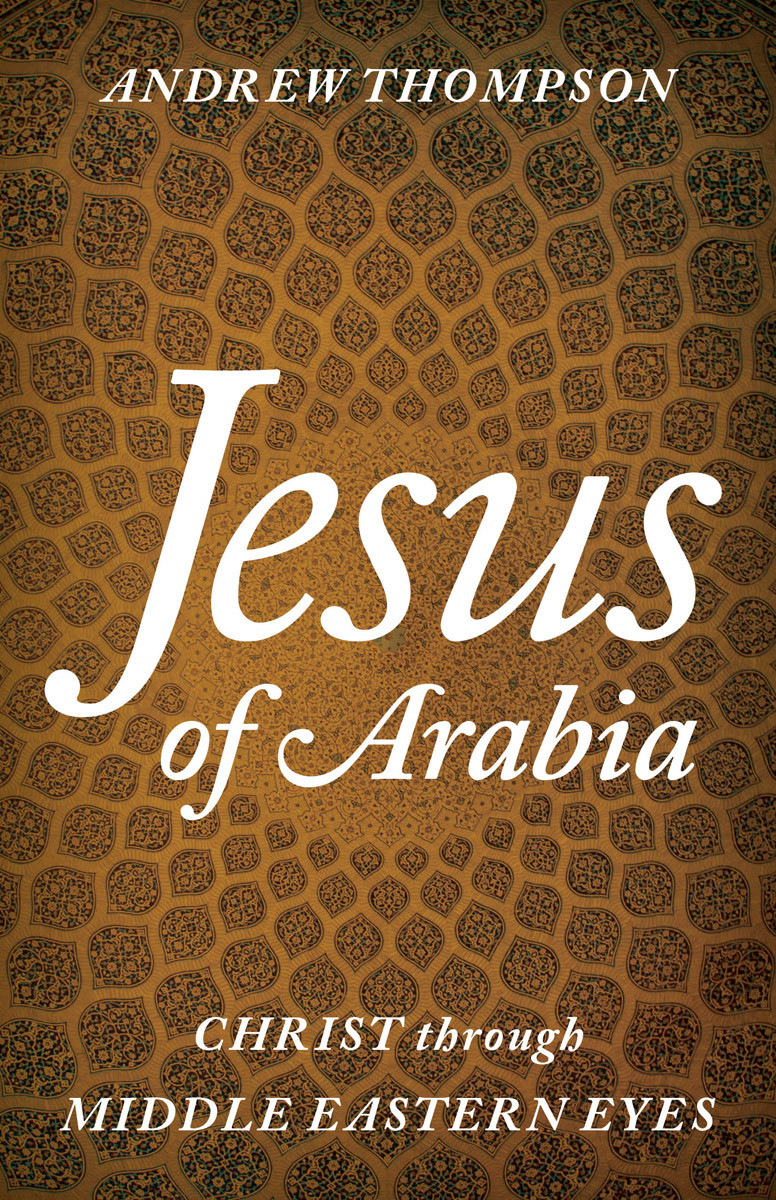 Jesus Of Arabia Christ Through Middle Eastern Eyes Andrew Thompson Thompson