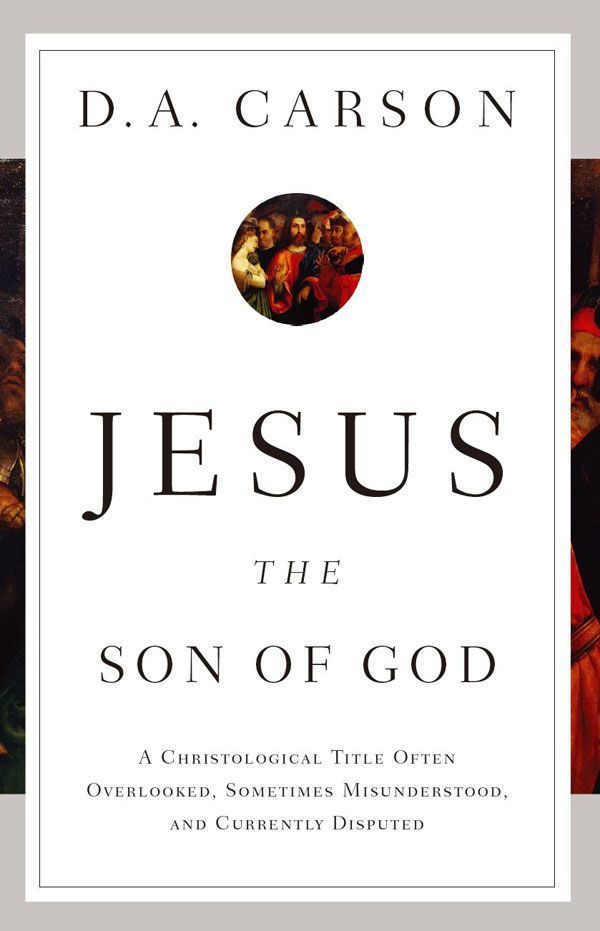Jesus The Son Of God A Christological Title Often Overlooked Sometimes Misunderstood And Currently Disputed D A Carson Carson