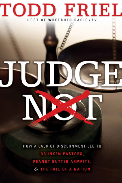 Judge Not How A Lack Of Discernment Led To Drunken Pastors Peanut Butter Armpits And The Fall Of A Nation Todd Friel Friel