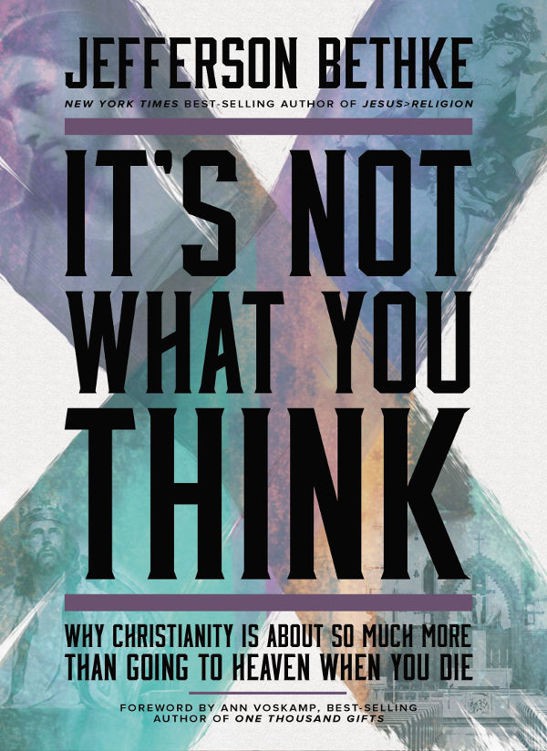 Its Not What You Think Why Christianity Is About So Much More Than Going To Heaven When You Die Jefferson Bethke Bethke