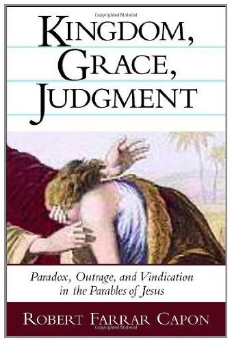 Kingdom Grace Judgment Paradox Outrage And Vindication In The Parables Of Jesus Robert Farrar Capon Capon