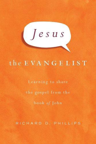 Jesus The Evangelist Learning To Share The Gospel From The Book Of John Richard D Phillips Phillips