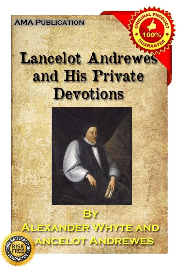 Lancelot Andrewes And His Private Devotions A Biography A Transcript And An Interpretation Lancelot Andrewes Alexander Whyte Andrewes