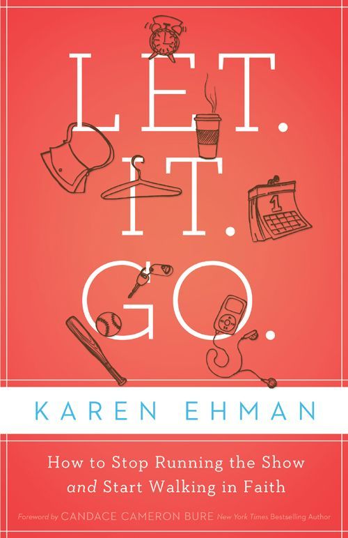 Let It Go How To Stop Running The Show And Start Walking In Faith Karen Ehman