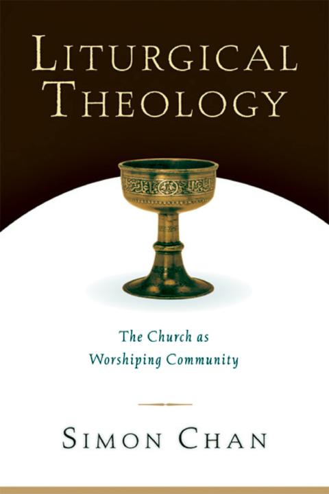 Liturgical Theology The Church As Worshiping Community Simon Chan Chan
