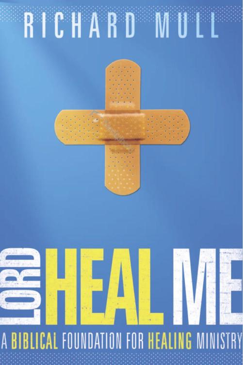 Lord Heal Me A Biblical Foundation For Modern Healing Ministry Richard Mull Mull