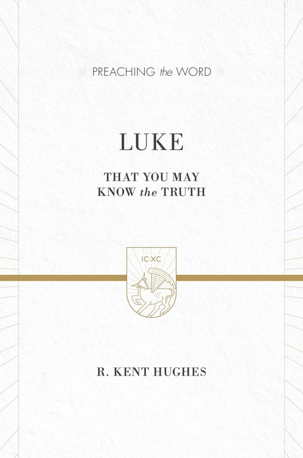 Luke That You May Know The Truth R Kent Hughes Hughes R Kent