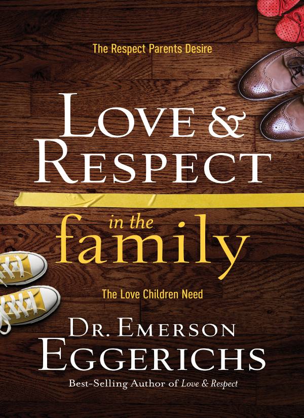 Love And Respect In The Family The Respect Parents Desire The Love Children Need Illustrated Dr Emerson Eggerichs