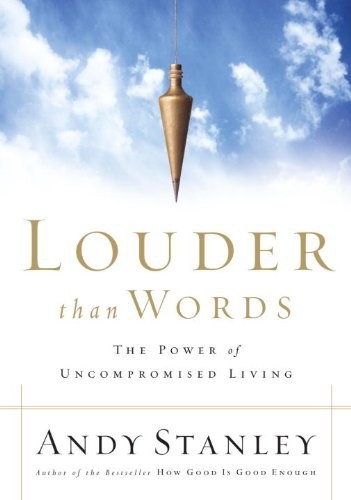 Louder Than Words The Power Of Uncompromised Living Andy Stanley Stanley