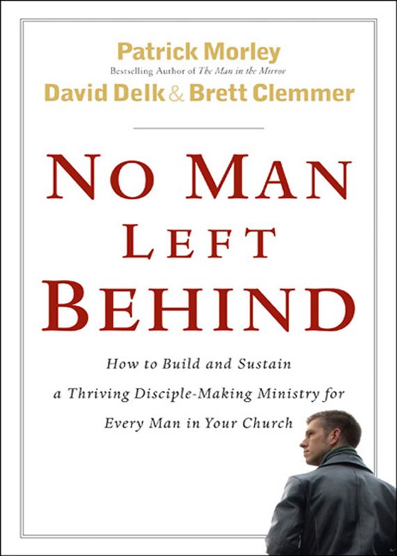 No Man Left Behind How To Build And Sustain A Thriving Disciplemaking Ministry For Every Man In Your Church Patrick Morley David Delk Brett Clemmer Morley