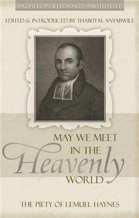 May We Meet In The Heavenly World The Piety Of Lemuel Haynes Thabiti M Anyabwile Anyabwile