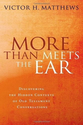 More Than Meets The Ear Discovering The Hidden Contexts Of Old Testament Conversations Victor H Matthews Matthews