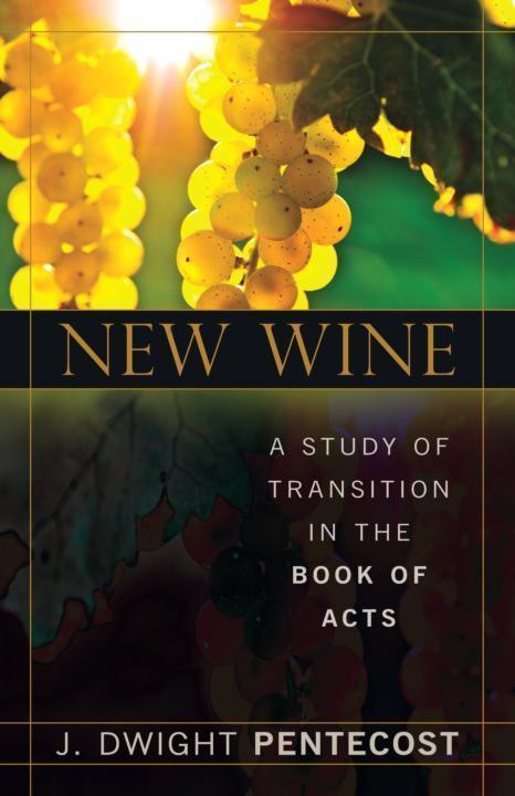 New Wine A Study Of Transition In The Book Of Acts J Dwight Pentecost