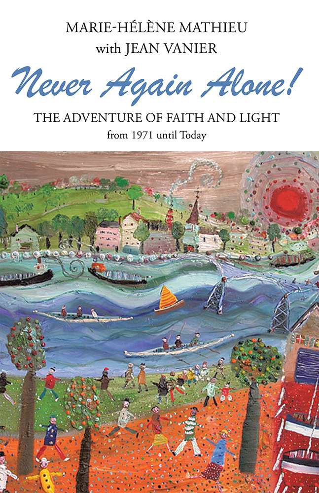 Never Again Alone The Adventure Of Faith And Light From 1971 Until Today Mariehlne Mathieu Jean Vanier Mathieu