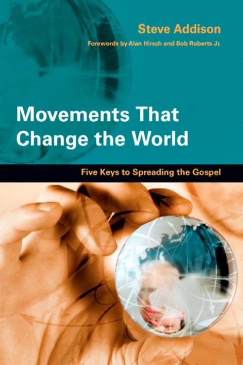 Movements That Change The World Five Keys To Spreading The Gospel Steve Addison Addison